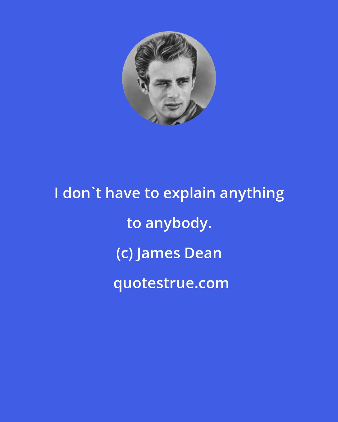 James Dean: I don't have to explain anything to anybody.