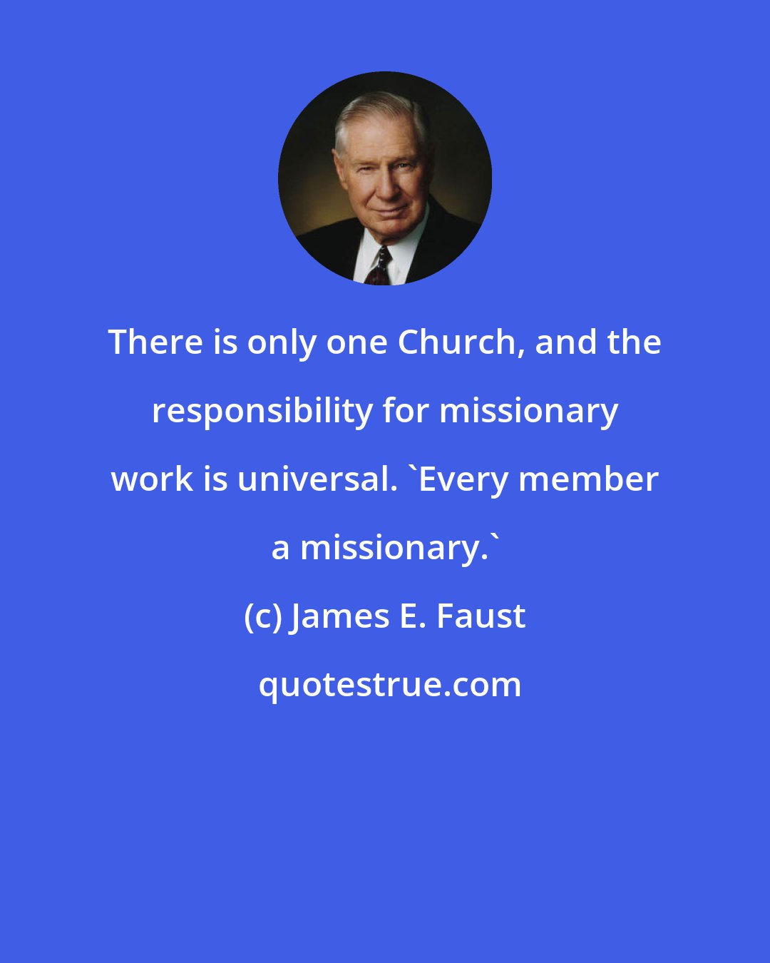 James E. Faust: There is only one Church, and the responsibility for missionary work is universal. 'Every member a missionary.'