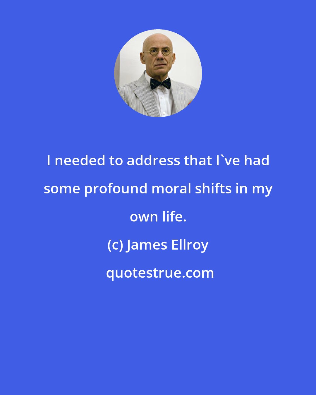 James Ellroy: I needed to address that I've had some profound moral shifts in my own life.