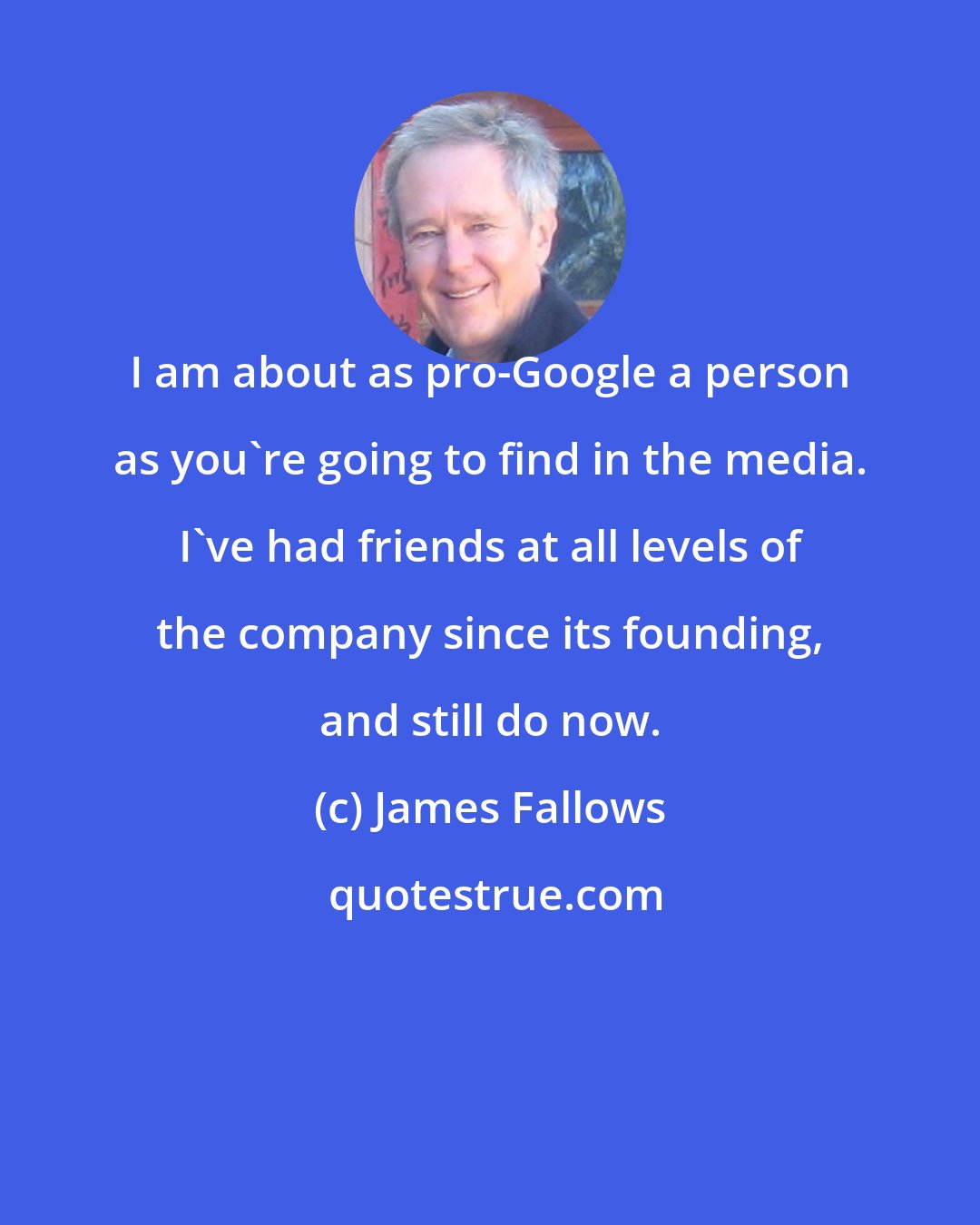 James Fallows: I am about as pro-Google a person as you're going to find in the media. I've had friends at all levels of the company since its founding, and still do now.