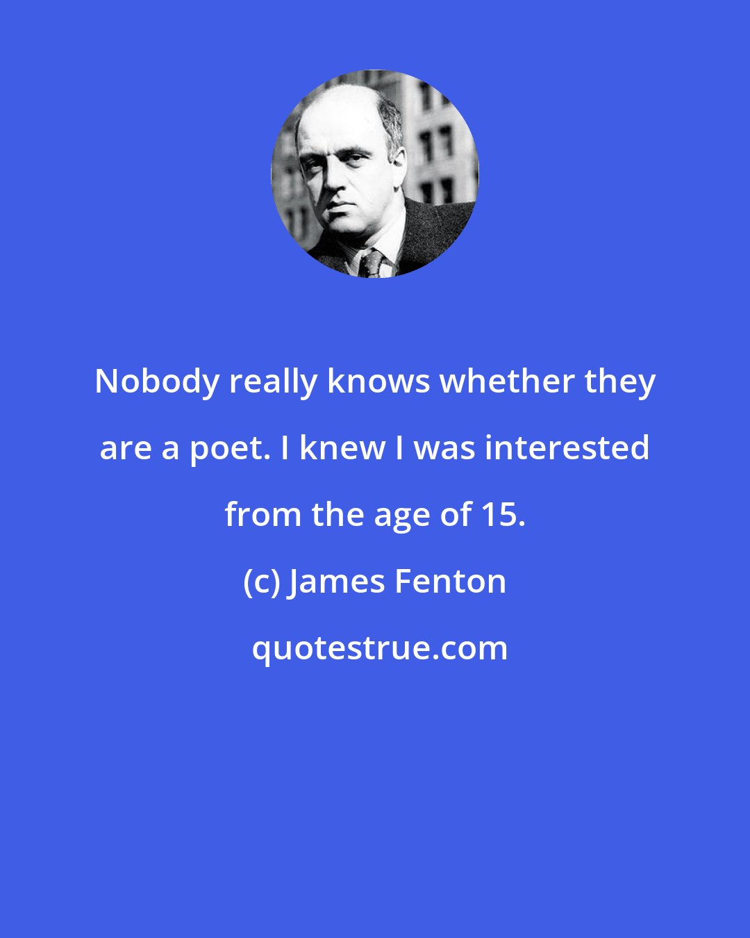 James Fenton: Nobody really knows whether they are a poet. I knew I was interested from the age of 15.