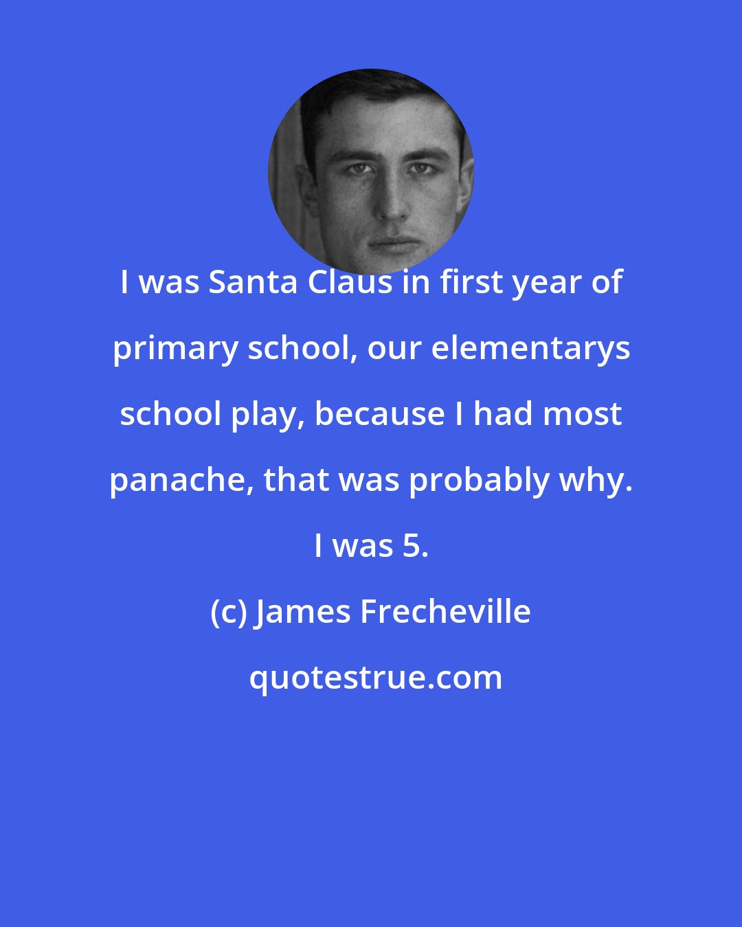 James Frecheville: I was Santa Claus in first year of primary school, our elementarys school play, because I had most panache, that was probably why. I was 5.