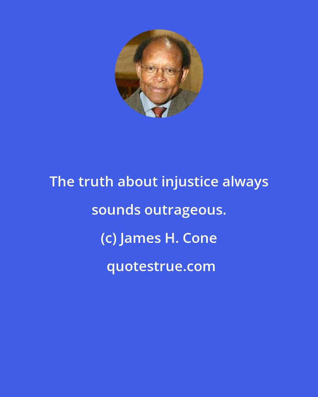 James H. Cone: The truth about injustice always sounds outrageous.