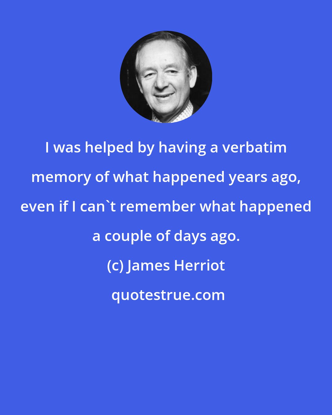 James Herriot: I was helped by having a verbatim memory of what happened years ago, even if I can't remember what happened a couple of days ago.