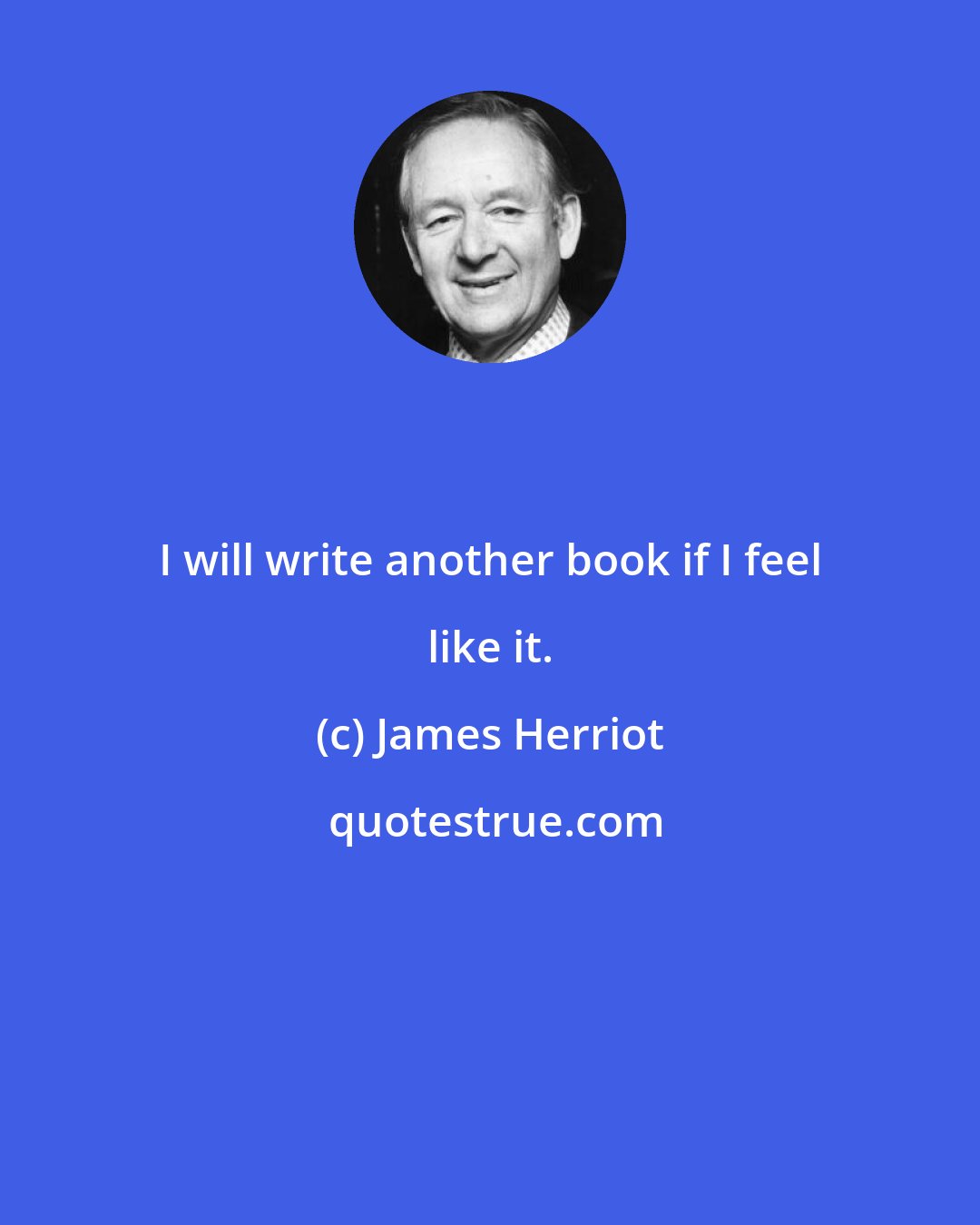 James Herriot: I will write another book if I feel like it.