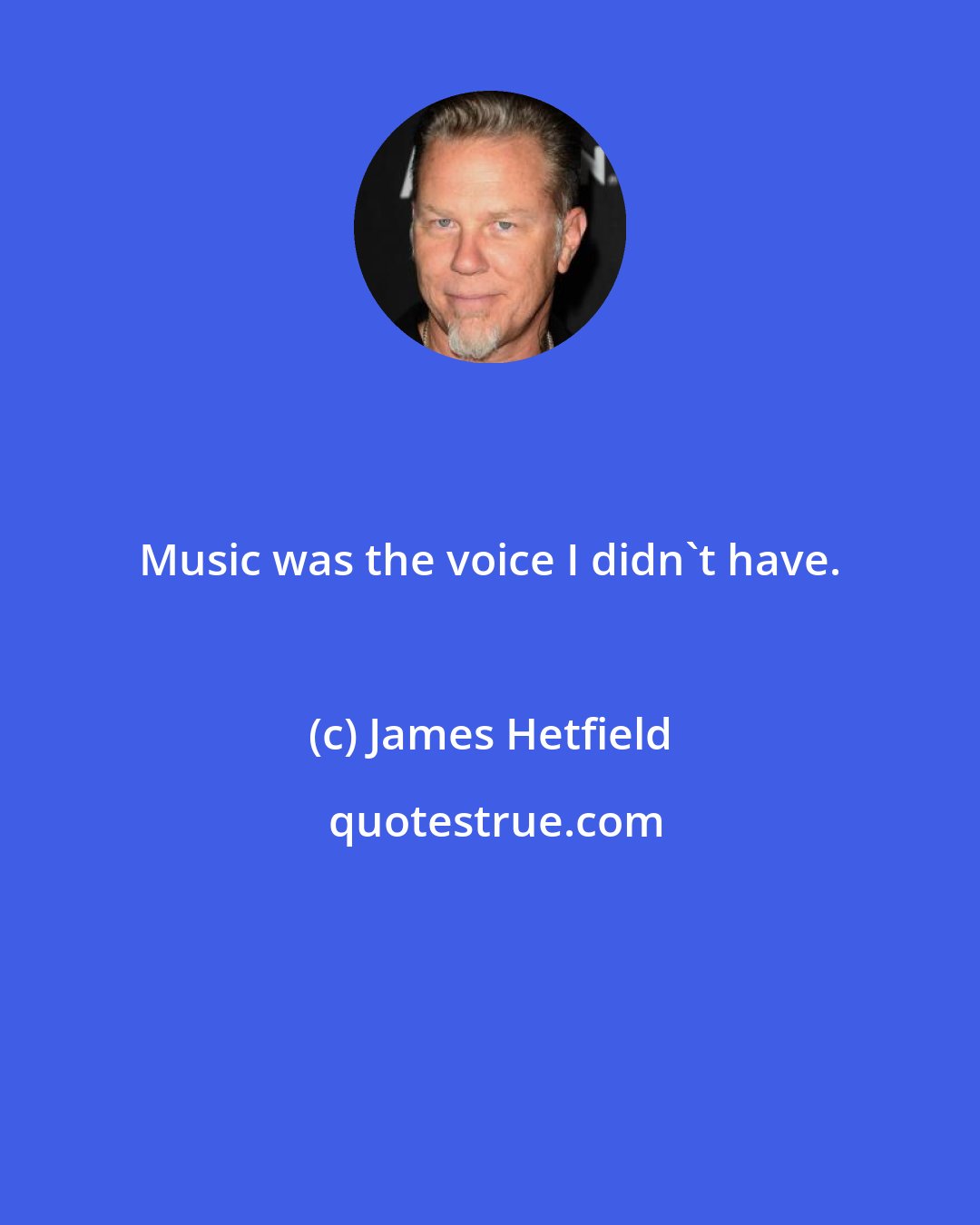 James Hetfield: Music was the voice I didn't have.