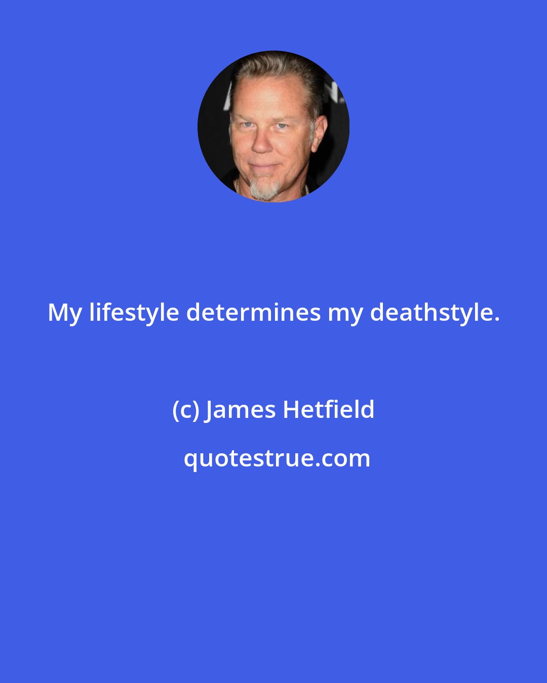 James Hetfield: My lifestyle determines my deathstyle.