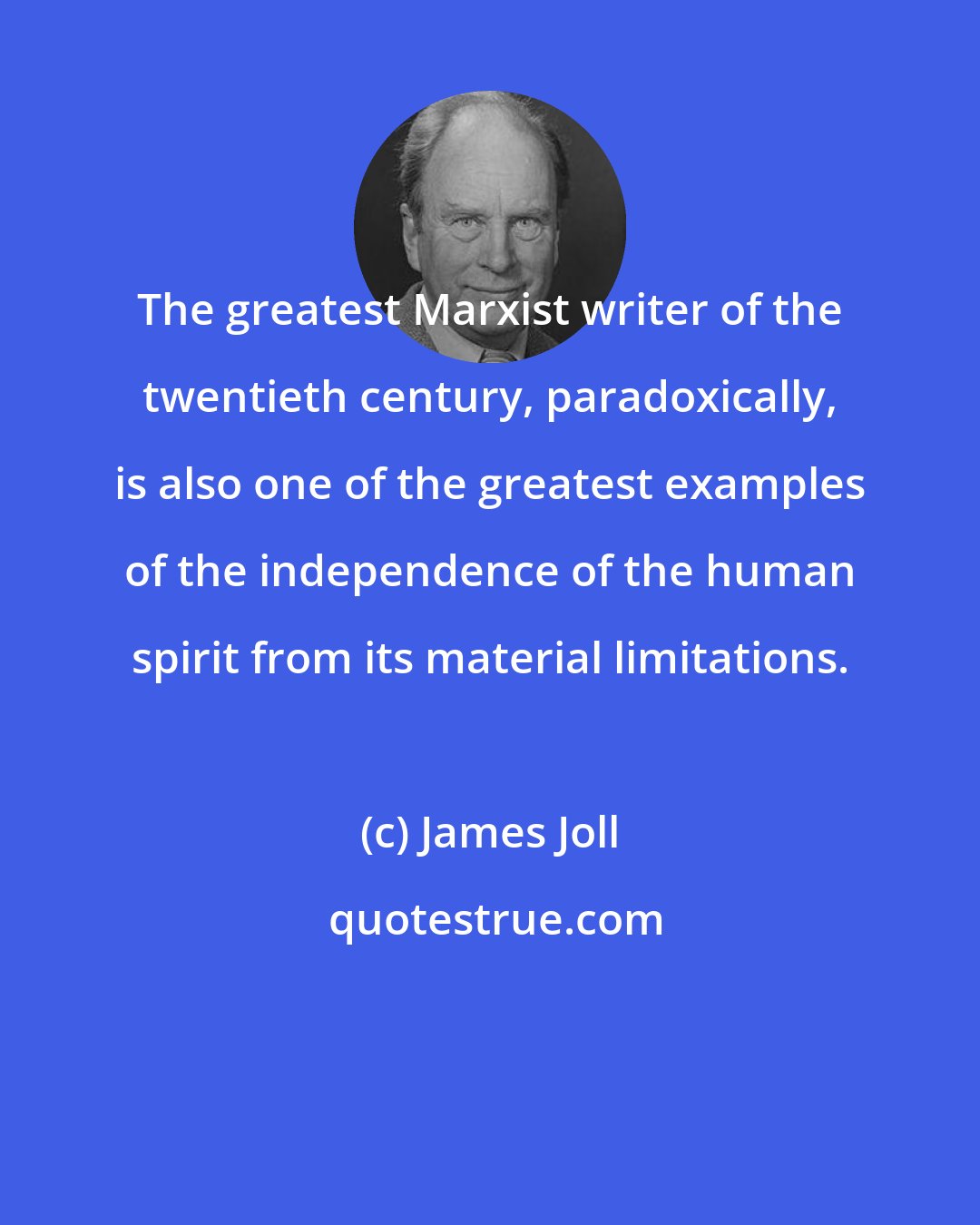 James Joll: The greatest Marxist writer of the twentieth century, paradoxically, is also one of the greatest examples of the independence of the human spirit from its material limitations.