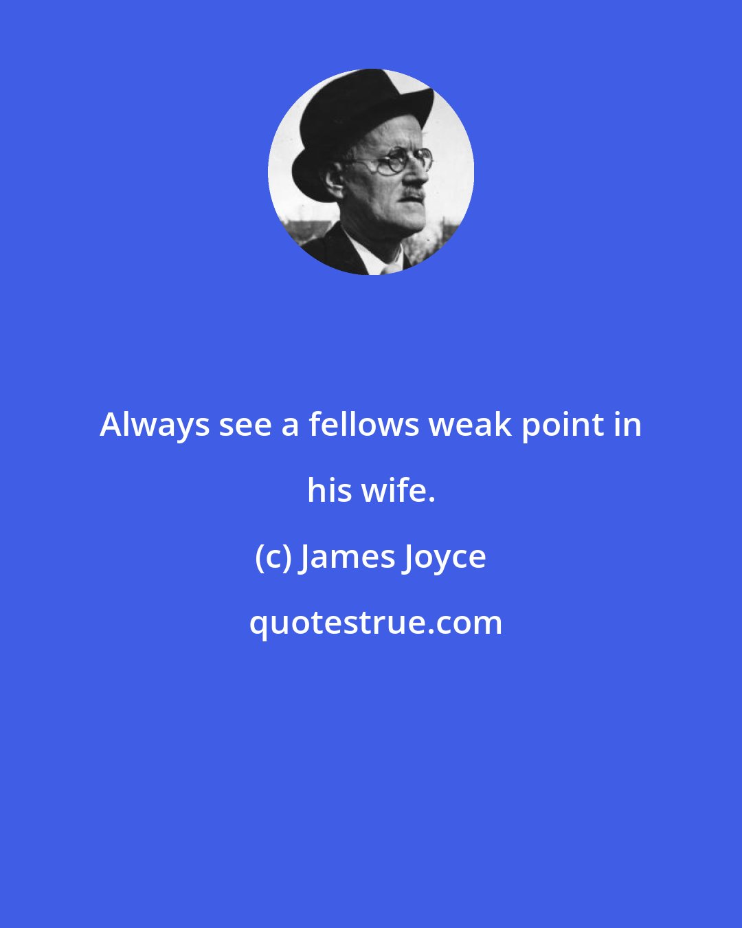James Joyce: Always see a fellows weak point in his wife.