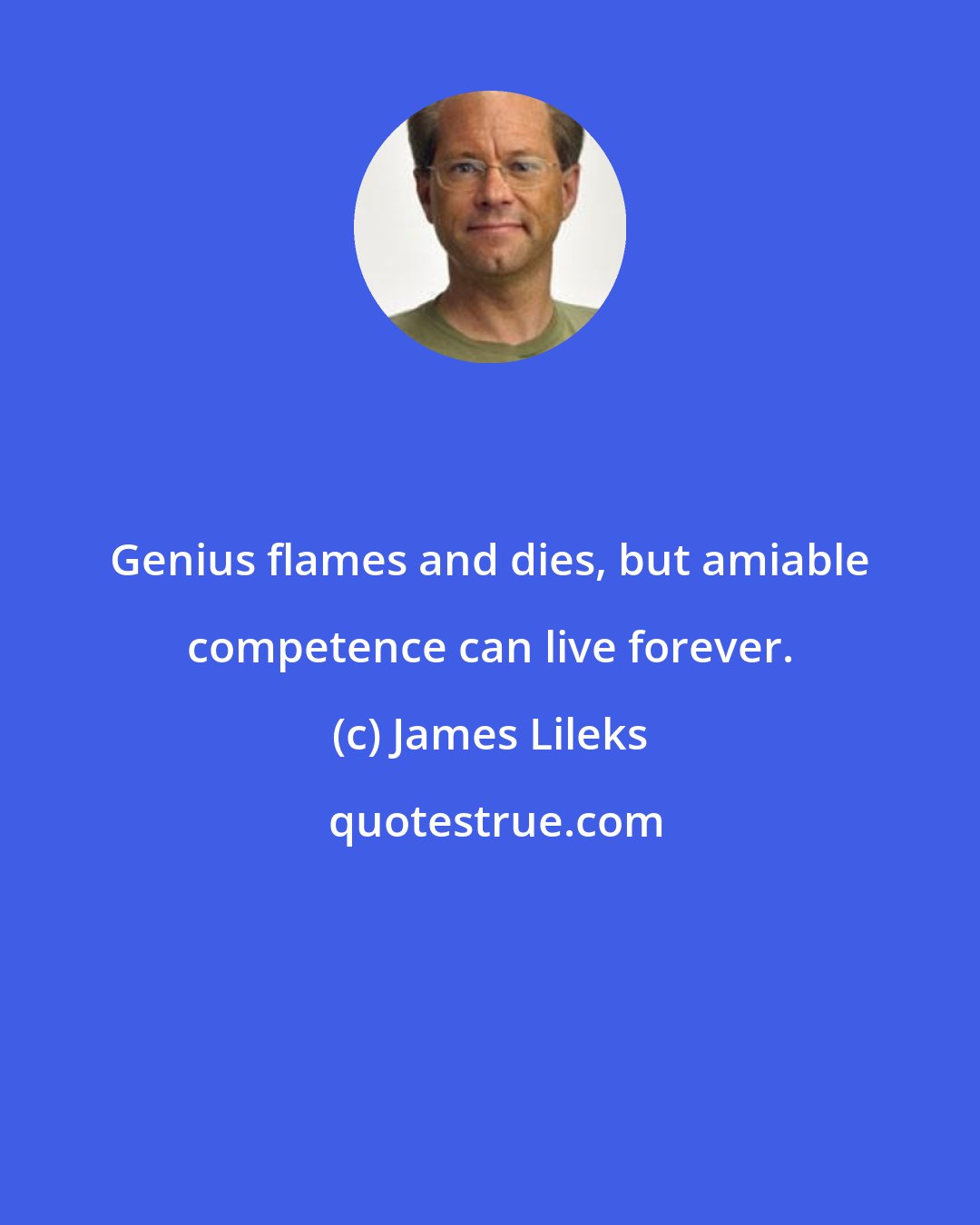 James Lileks: Genius flames and dies, but amiable competence can live forever.