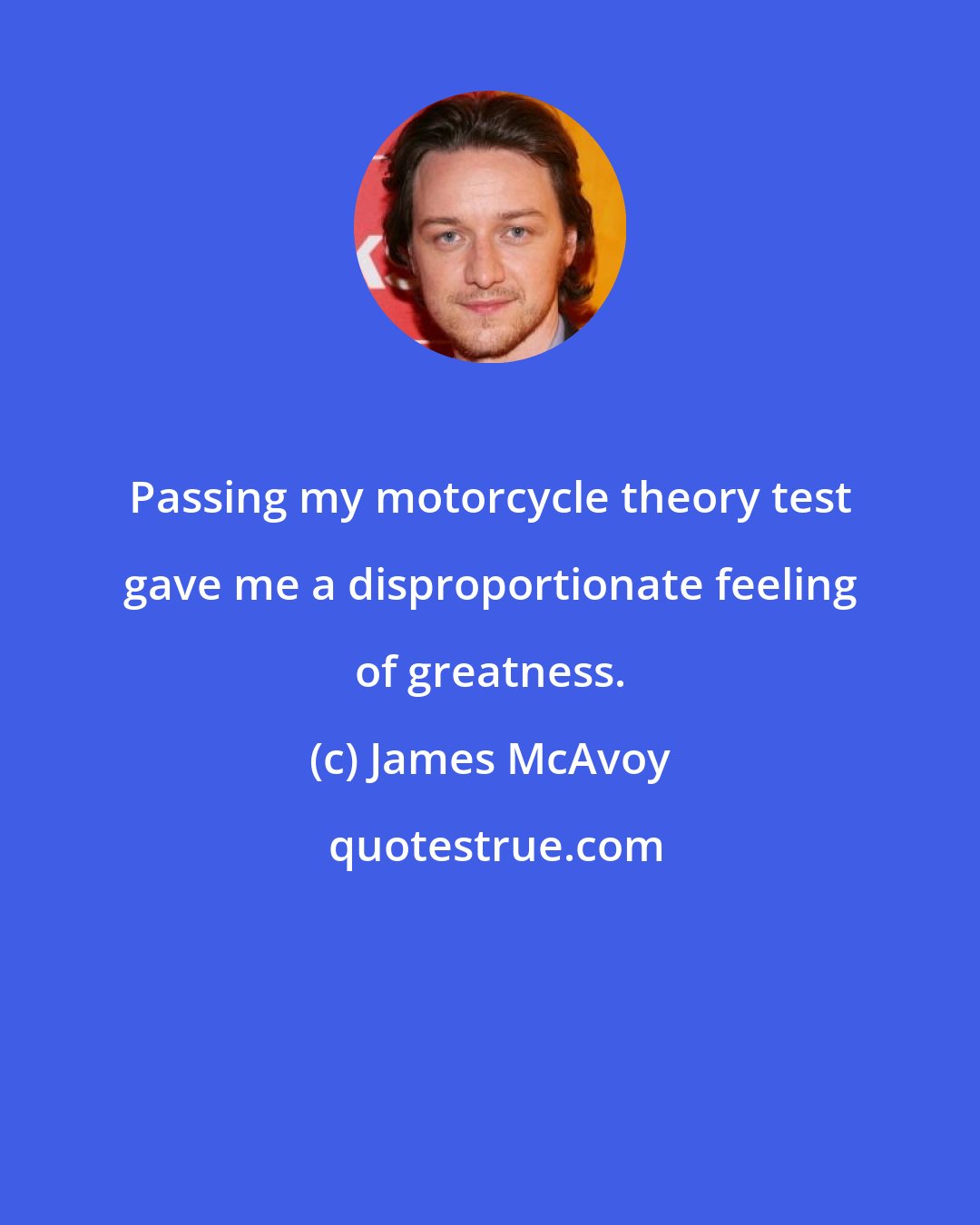 James McAvoy: Passing my motorcycle theory test gave me a disproportionate feeling of greatness.