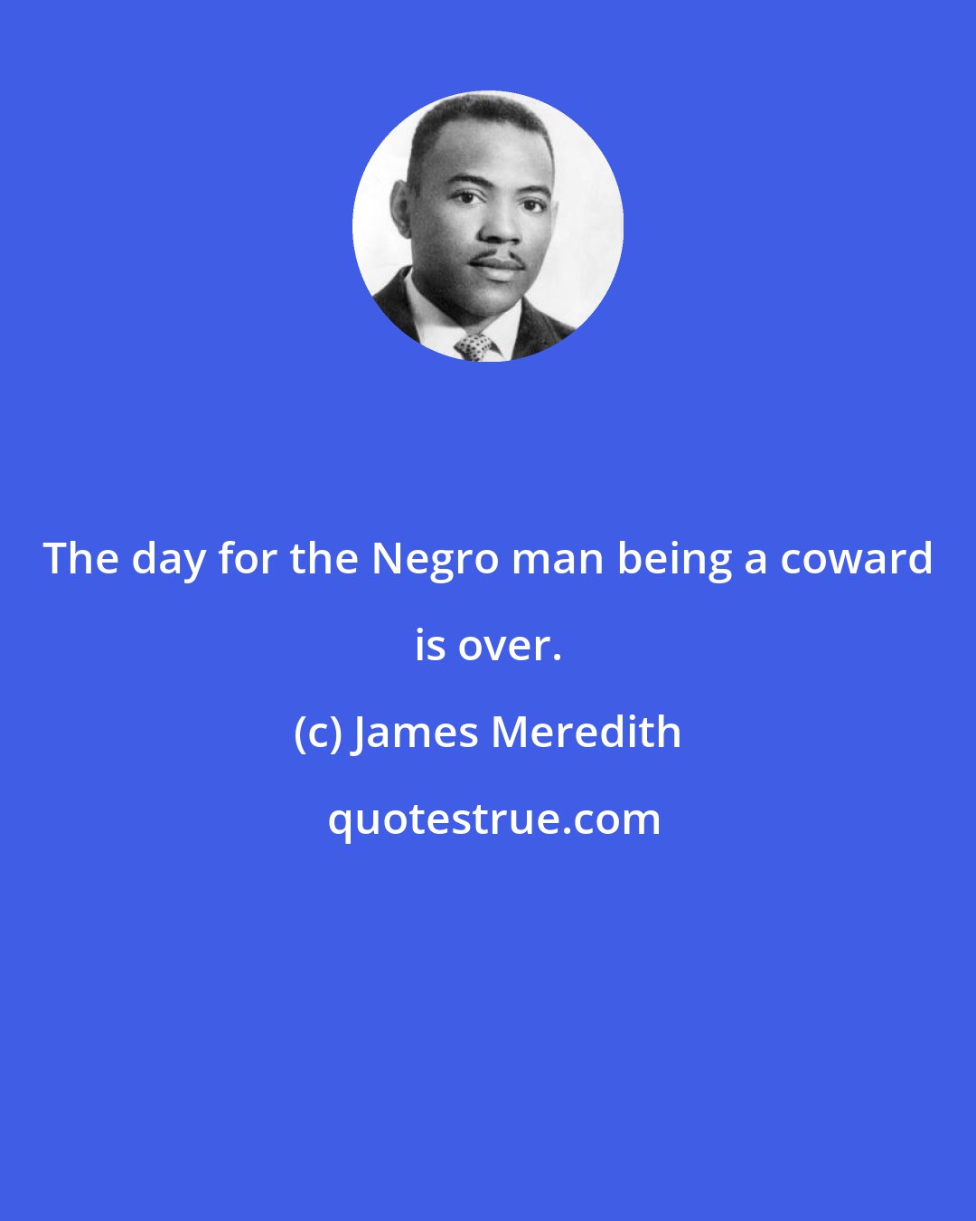 James Meredith: The day for the Negro man being a coward is over.