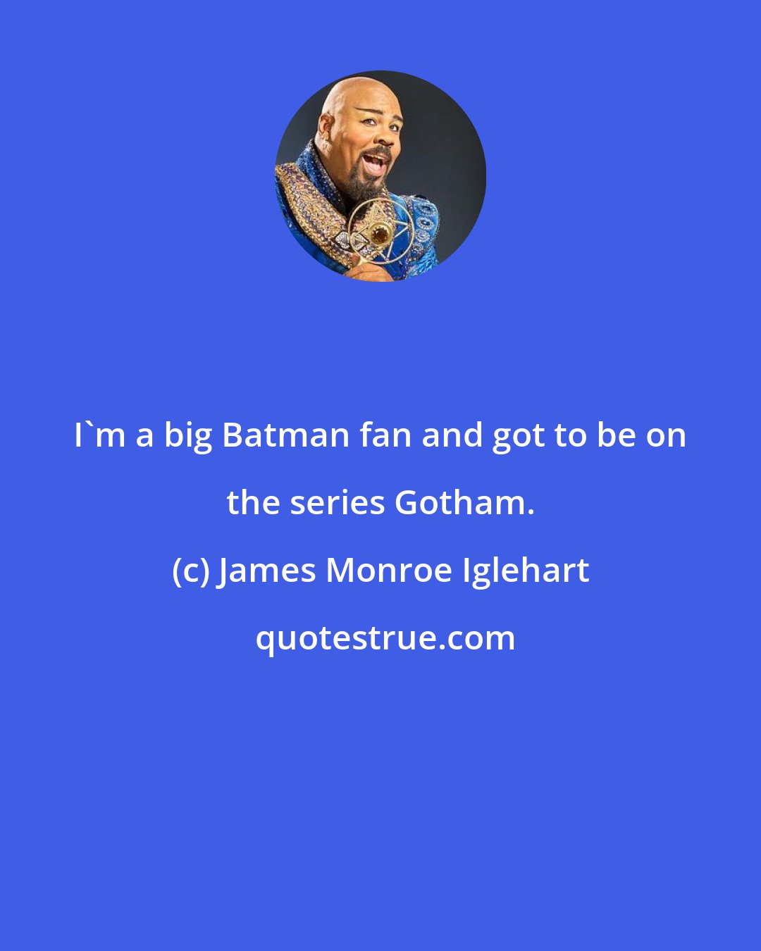 James Monroe Iglehart: I'm a big Batman fan and got to be on the series Gotham.