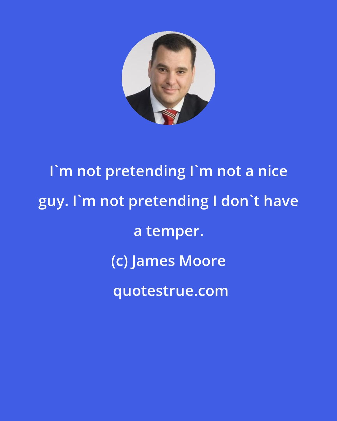 James Moore: I'm not pretending I'm not a nice guy. I'm not pretending I don't have a temper.