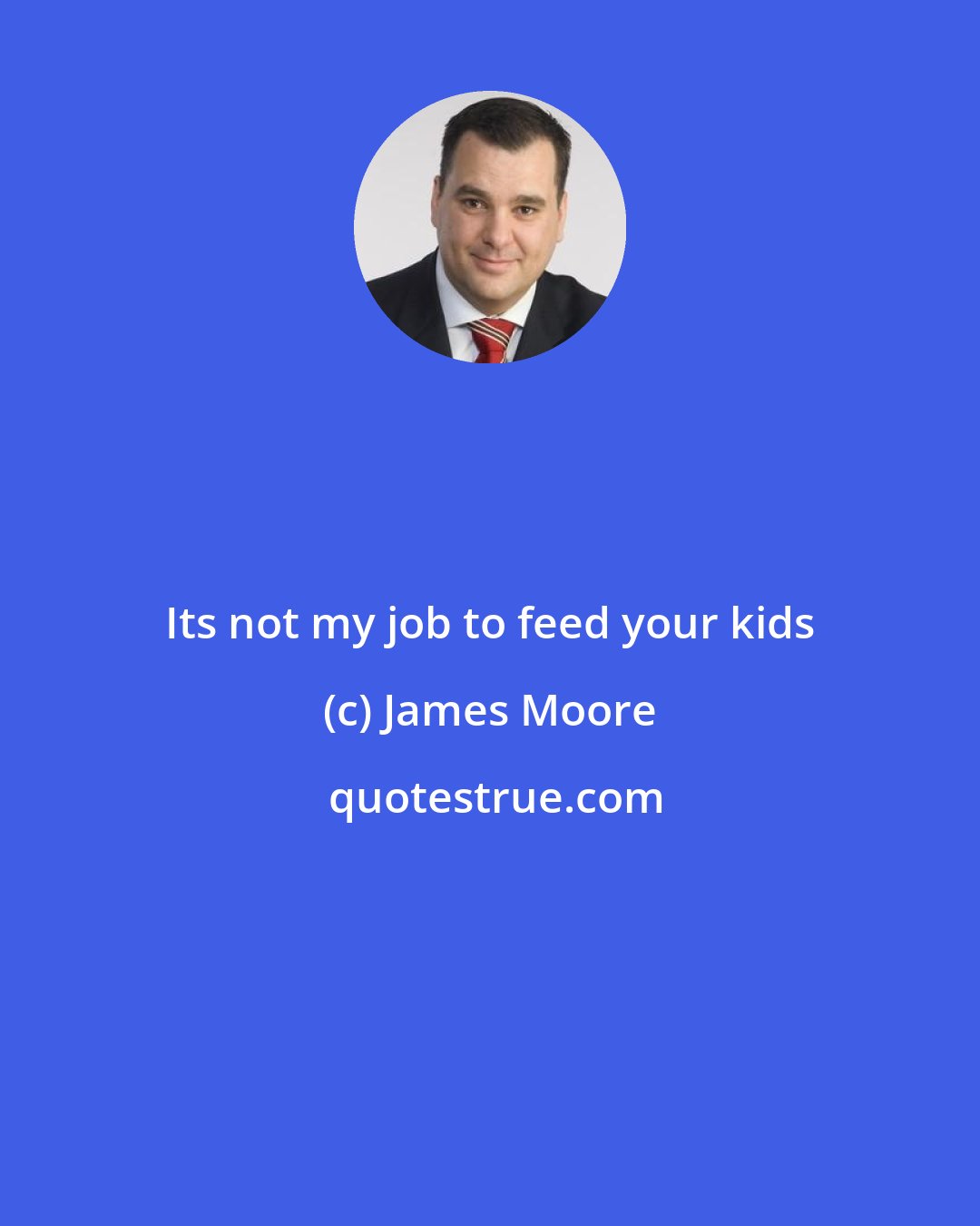 James Moore: Its not my job to feed your kids
