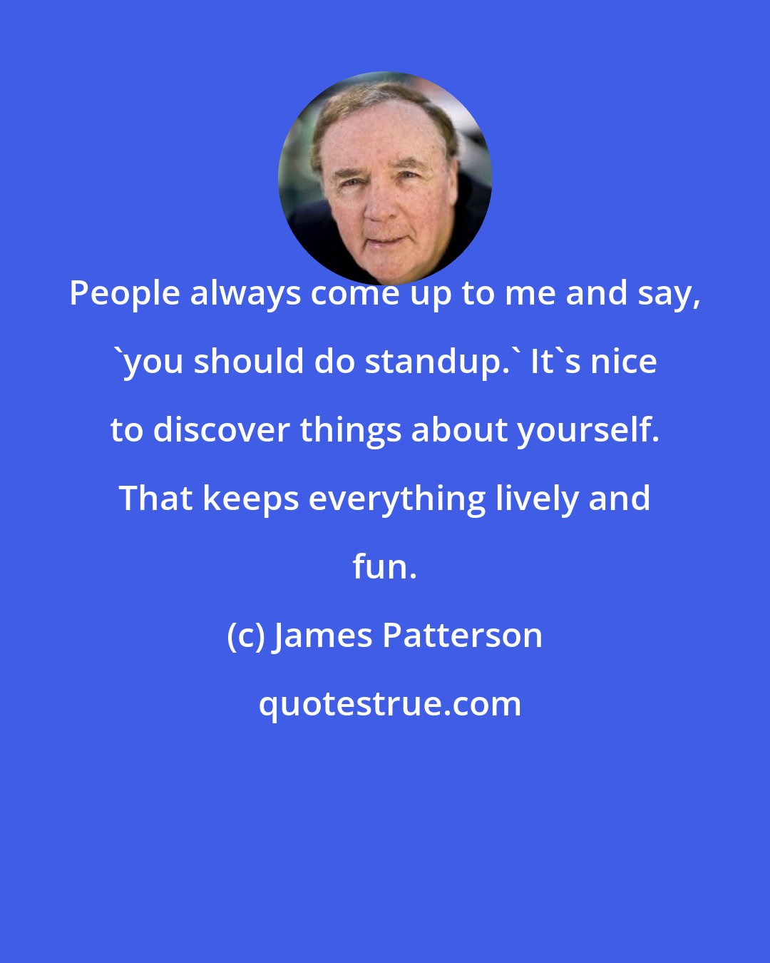 James Patterson: People always come up to me and say, 'you should do standup.' It's nice to discover things about yourself. That keeps everything lively and fun.
