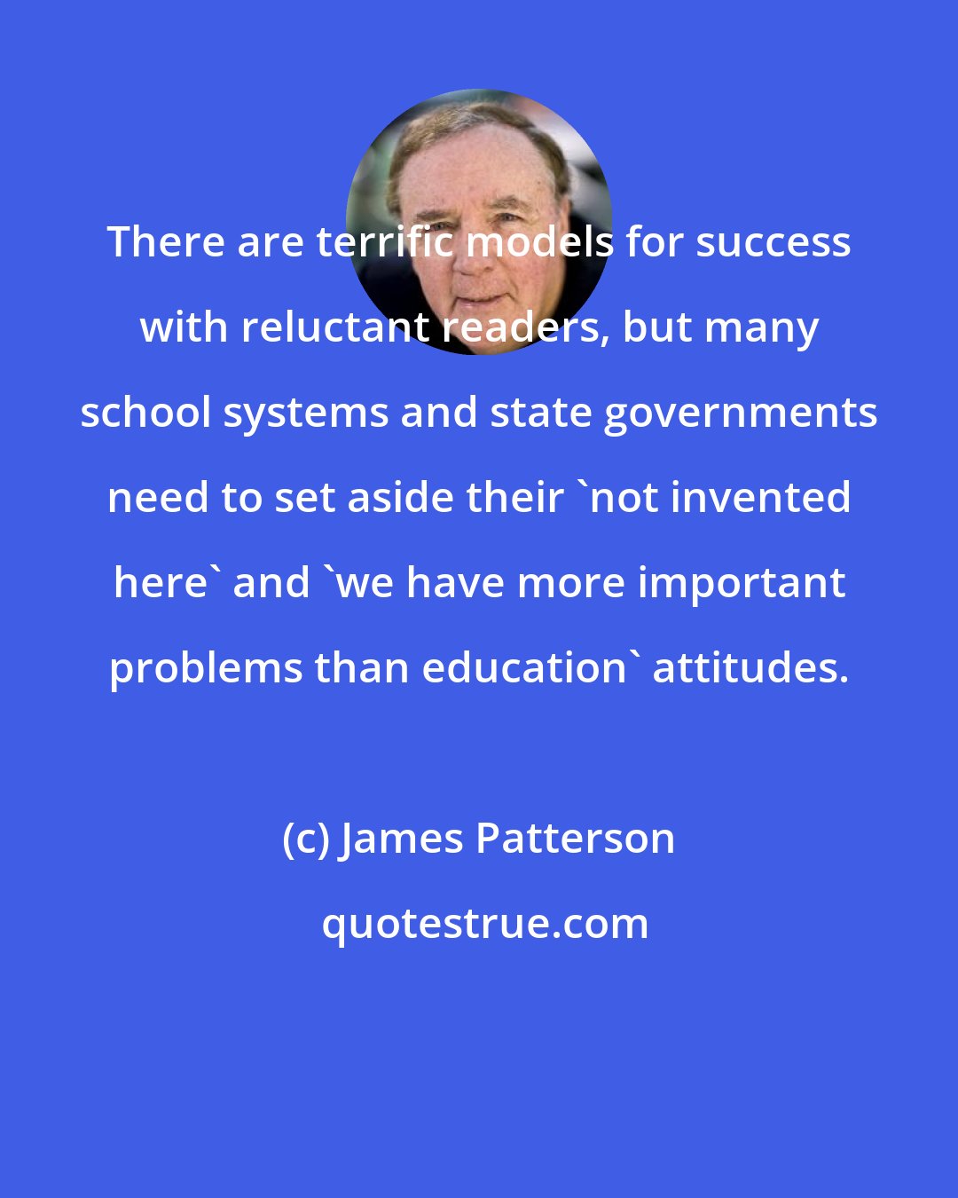 James Patterson: There are terrific models for success with reluctant readers, but many school systems and state governments need to set aside their 'not invented here' and 'we have more important problems than education' attitudes.