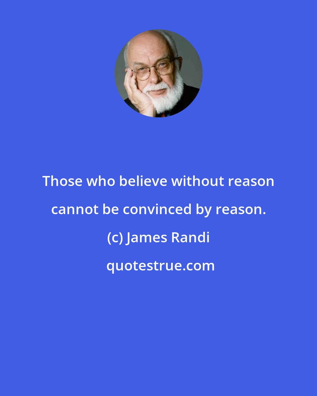 James Randi: Those who believe without reason cannot be convinced by reason.