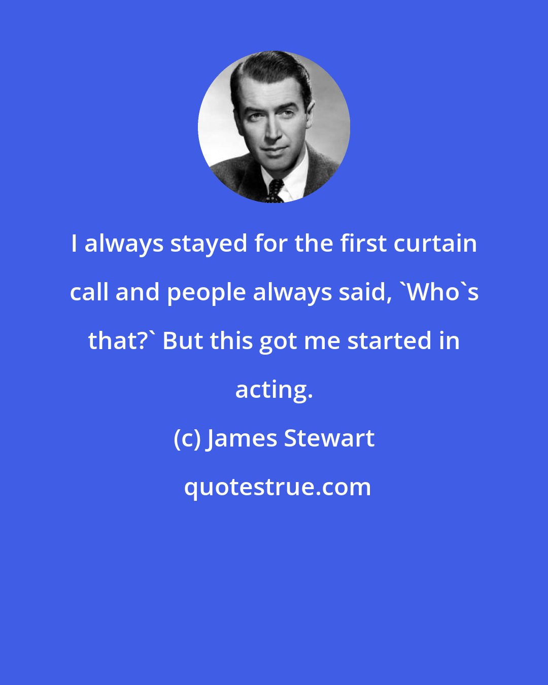 James Stewart: I always stayed for the first curtain call and people always said, 'Who's that?' But this got me started in acting.