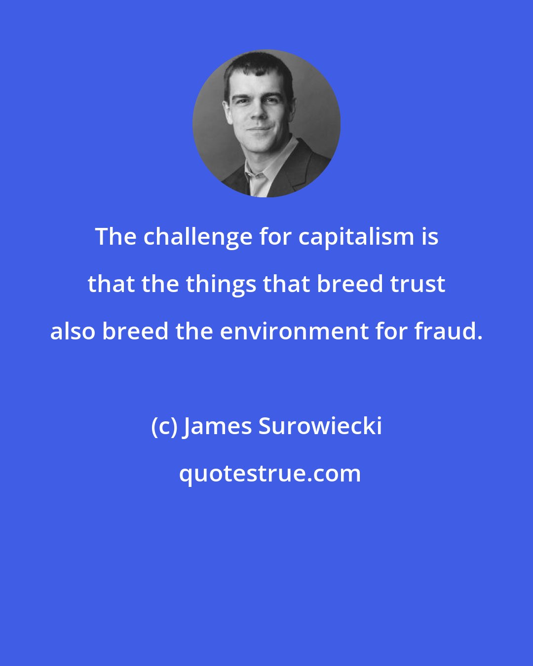 James Surowiecki: The challenge for capitalism is that the things that breed trust also breed the environment for fraud.