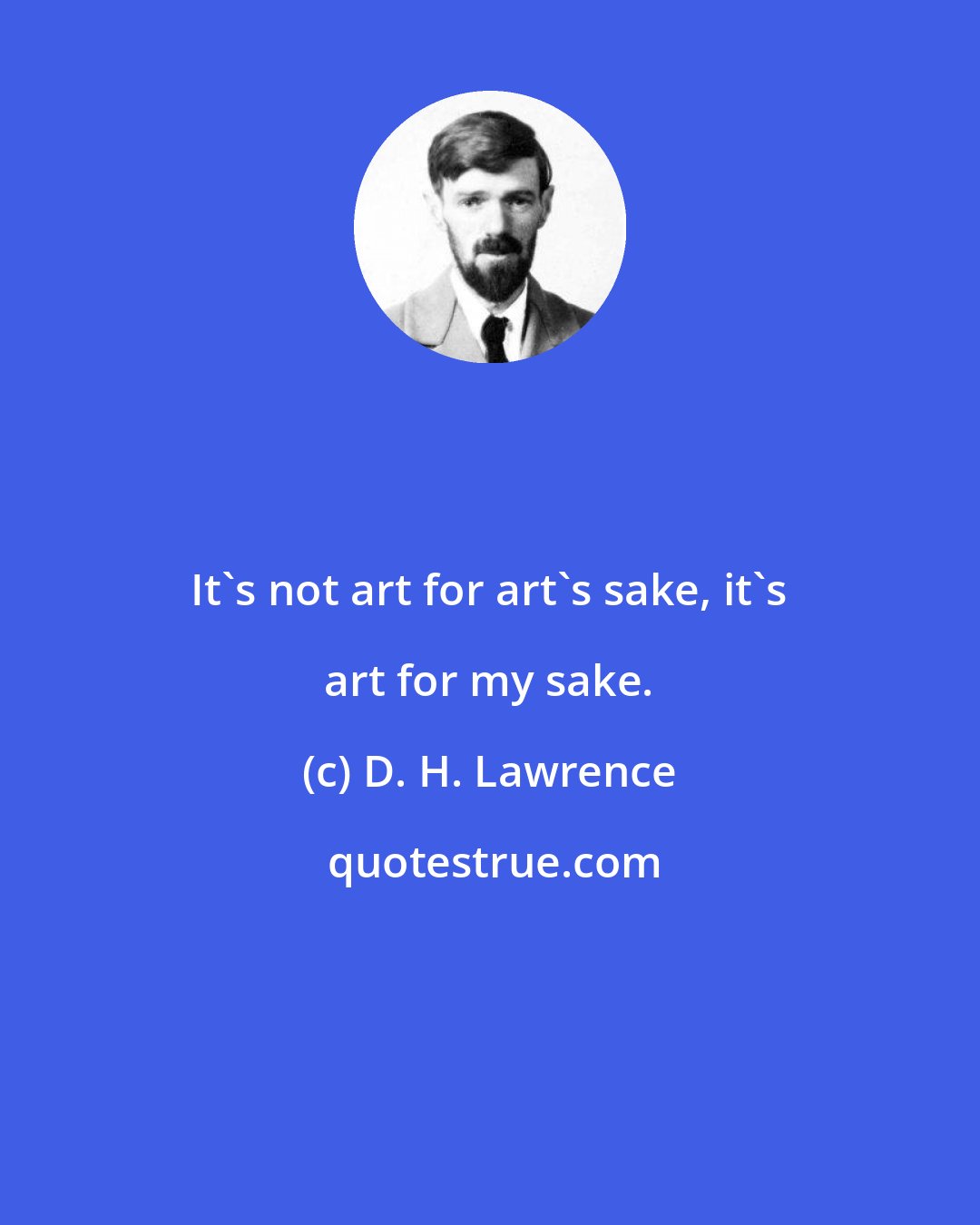 D. H. Lawrence: It's not art for art's sake, it's art for my sake.
