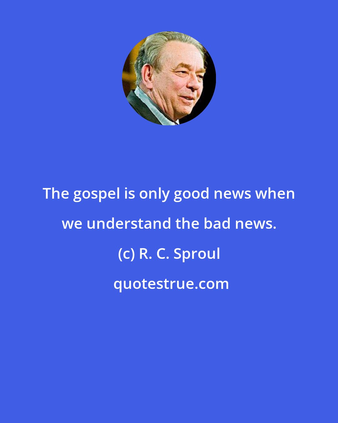 R. C. Sproul: The gospel is only good news when we understand the bad news.