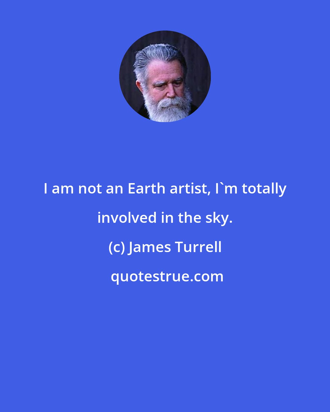 James Turrell: I am not an Earth artist, I'm totally involved in the sky.