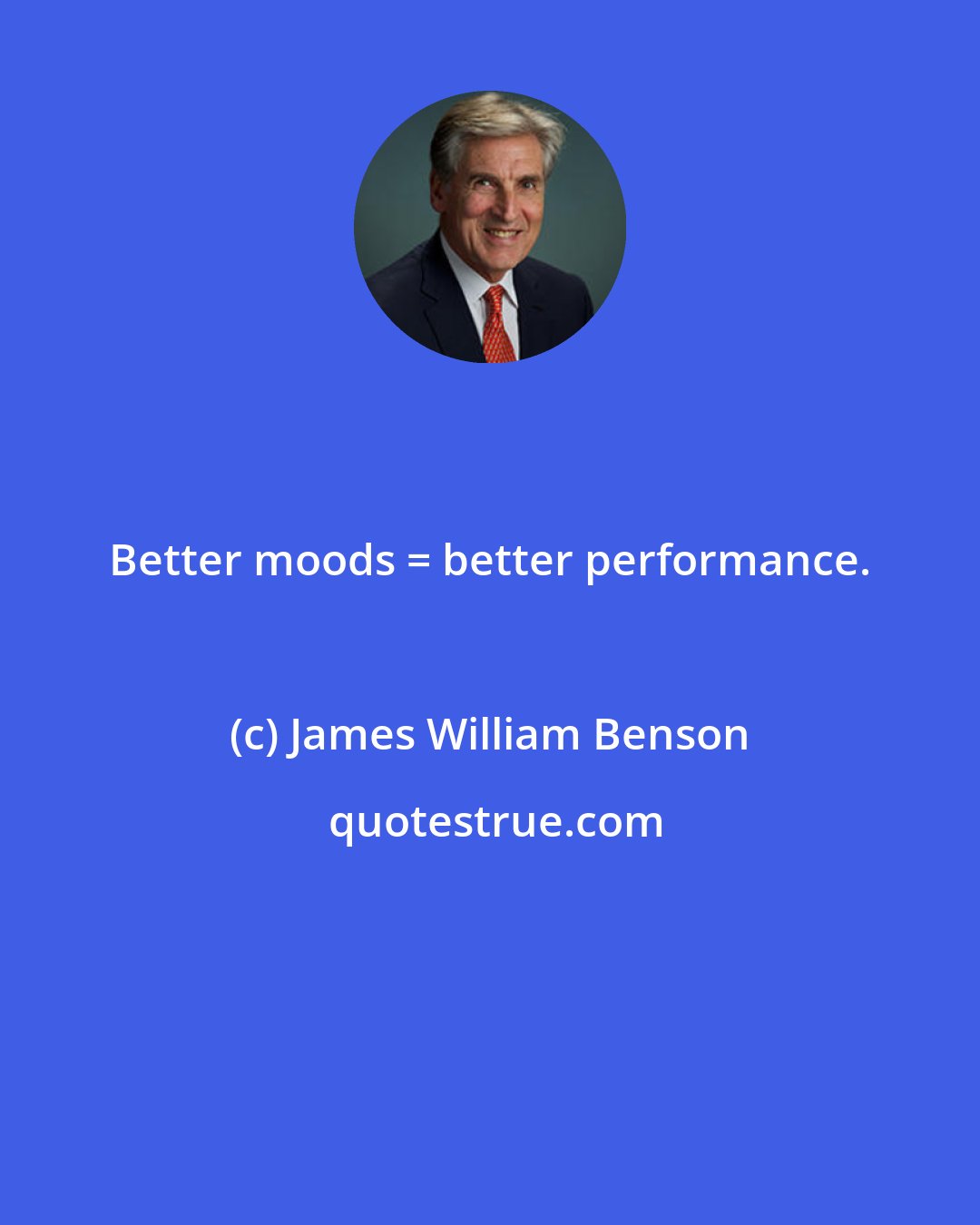 James William Benson: Better moods = better performance.
