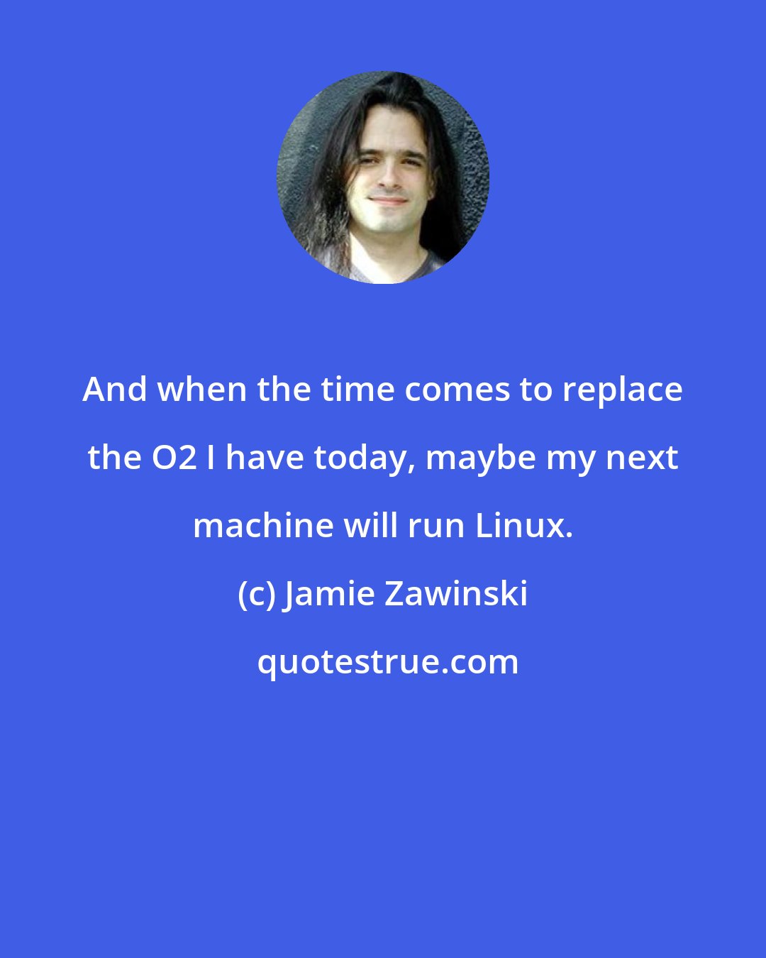 Jamie Zawinski: And when the time comes to replace the O2 I have today, maybe my next machine will run Linux.