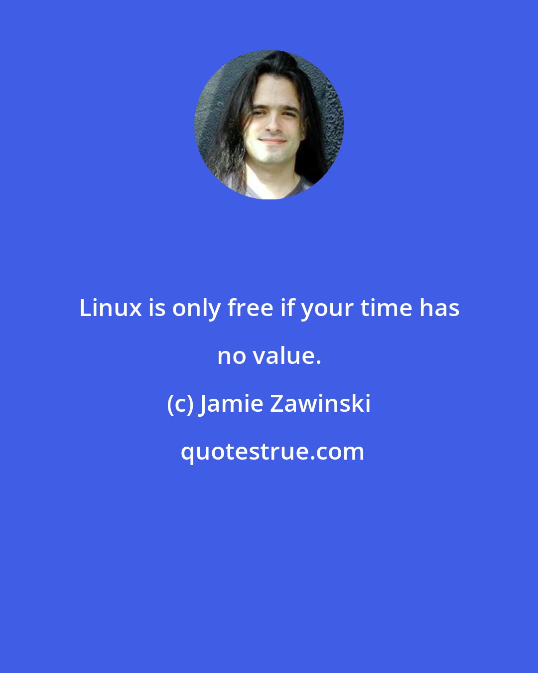 Jamie Zawinski: Linux is only free if your time has no value.