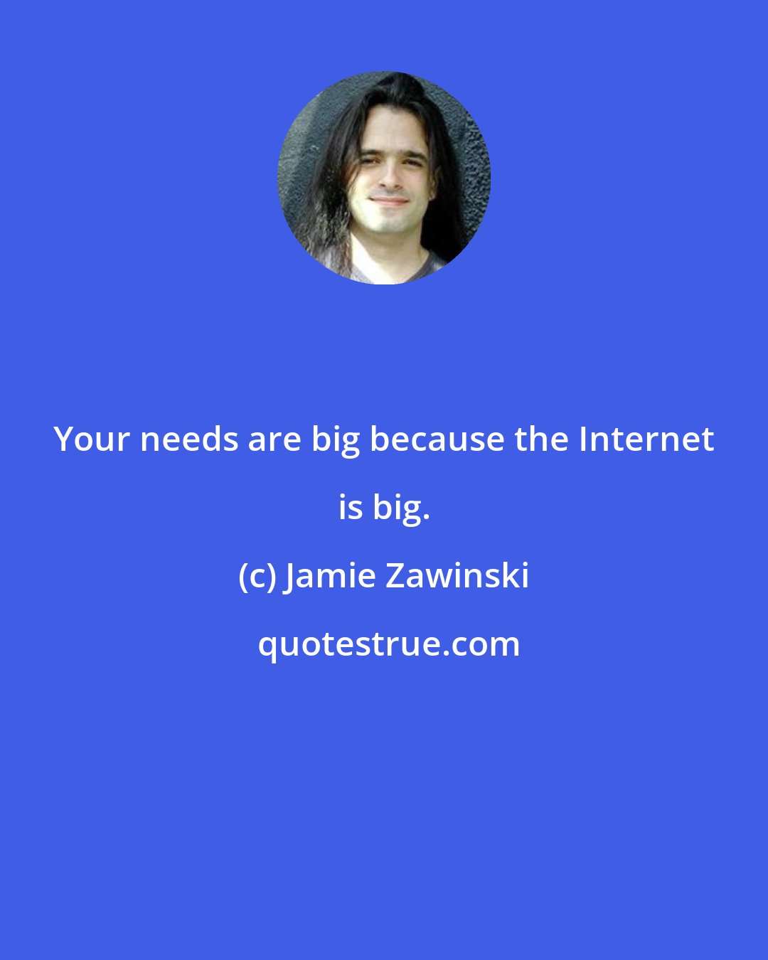 Jamie Zawinski: Your needs are big because the Internet is big.