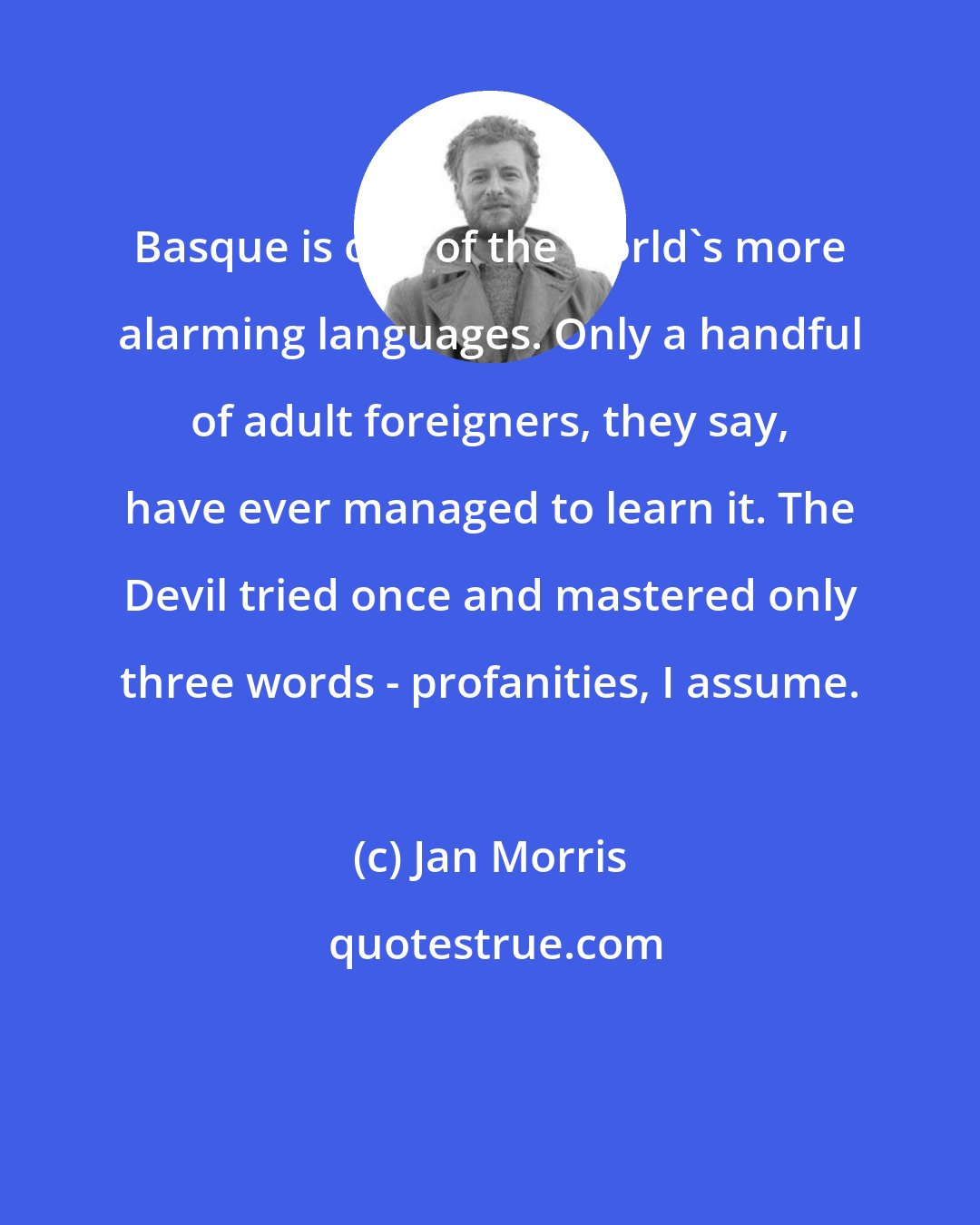Jan Morris: Basque is one of the world's more alarming languages. Only a handful of adult foreigners, they say, have ever managed to learn it. The Devil tried once and mastered only three words - profanities, I assume.