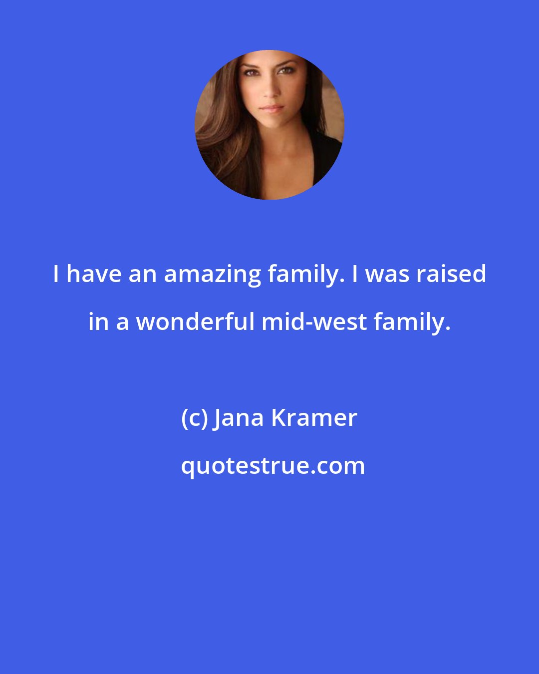 Jana Kramer: I have an amazing family. I was raised in a wonderful mid-west family.