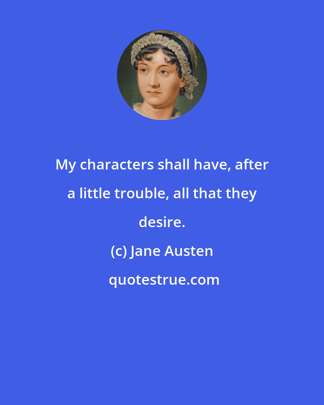 Jane Austen: My characters shall have, after a little trouble, all that they desire.