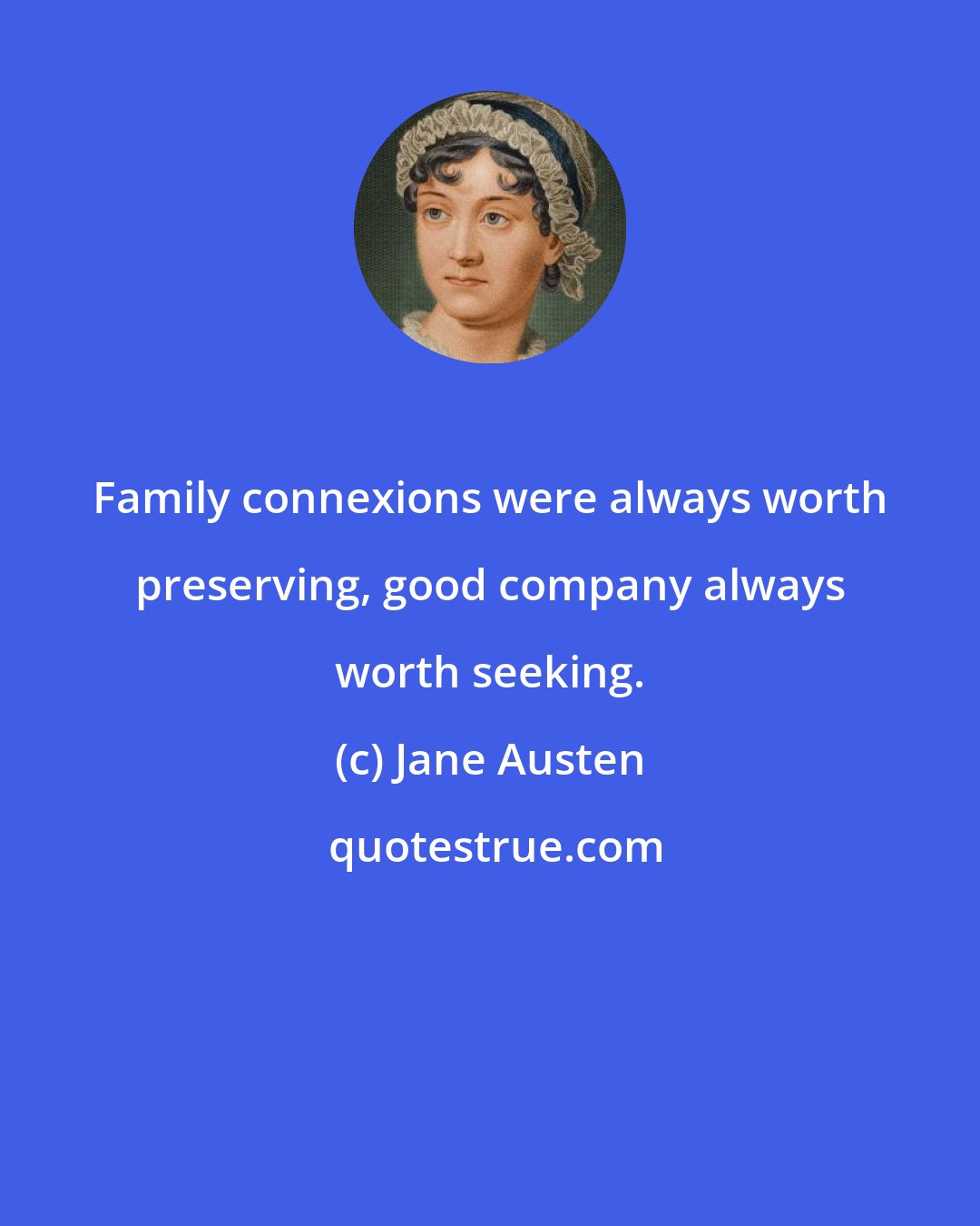 Jane Austen: Family connexions were always worth preserving, good company always worth seeking.