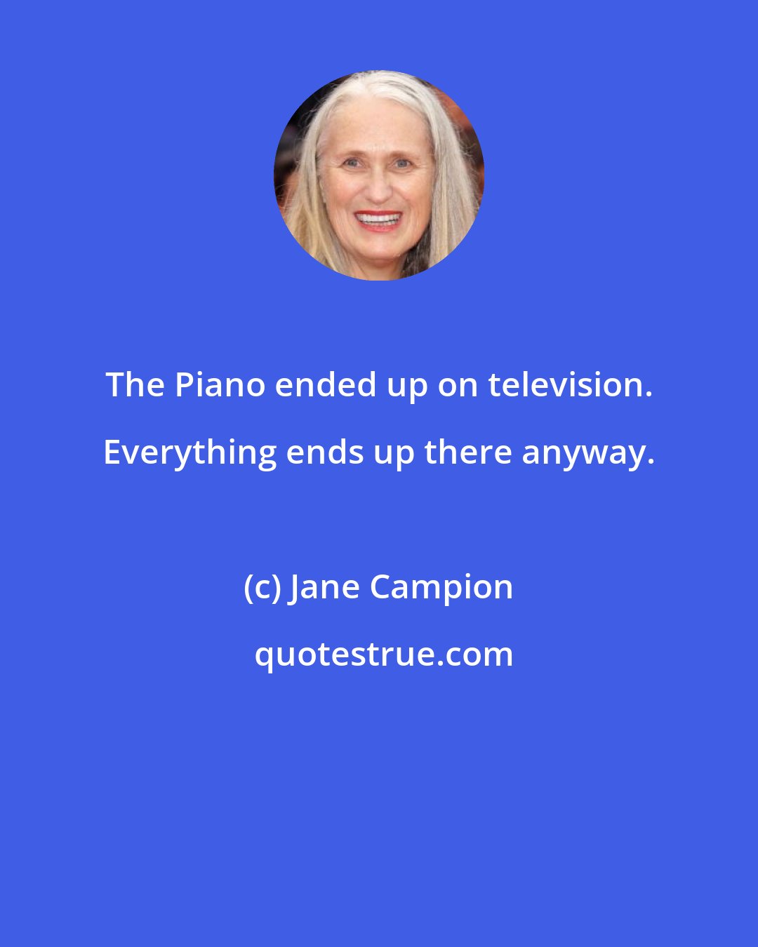 Jane Campion: The Piano ended up on television. Everything ends up there anyway.