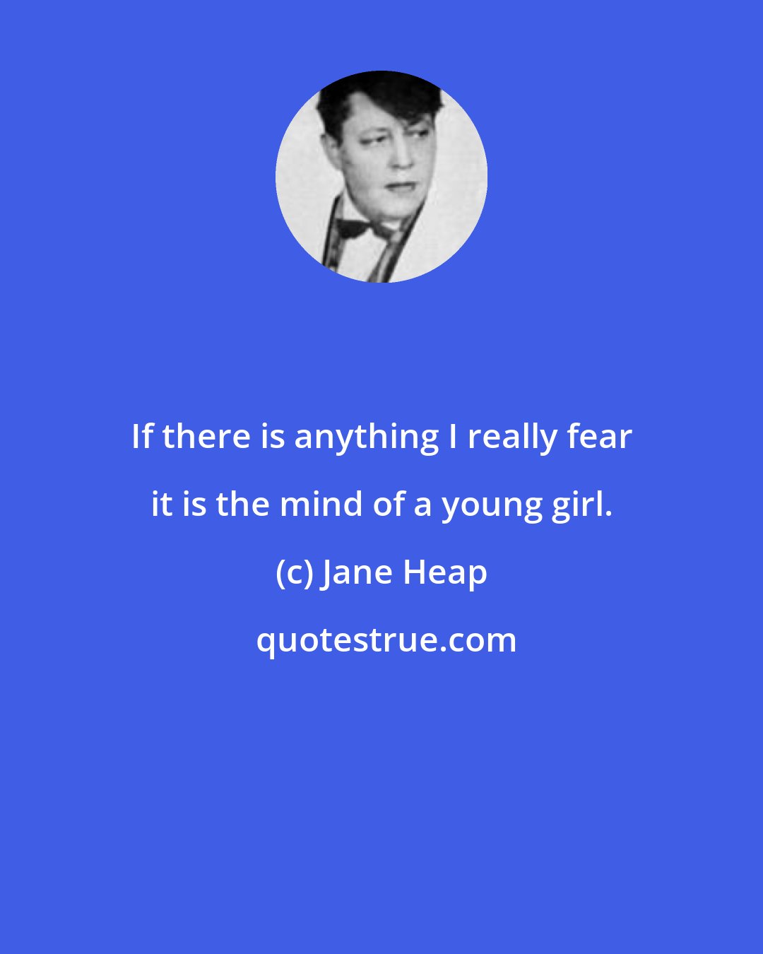 Jane Heap: If there is anything I really fear it is the mind of a young girl.