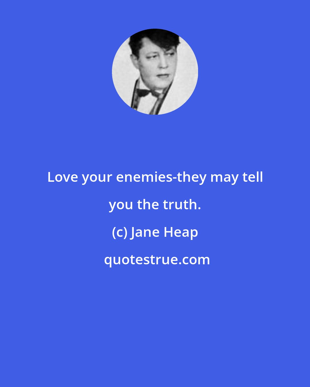 Jane Heap: Love your enemies-they may tell you the truth.