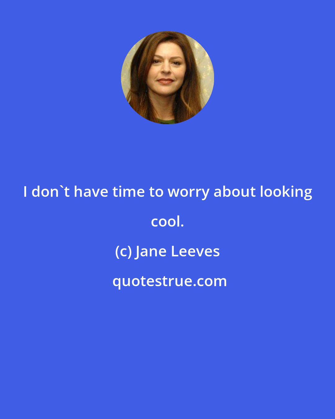 Jane Leeves: I don't have time to worry about looking cool.