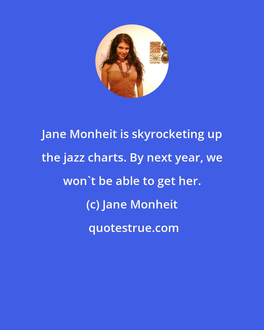 Jane Monheit: Jane Monheit is skyrocketing up the jazz charts. By next year, we won't be able to get her.