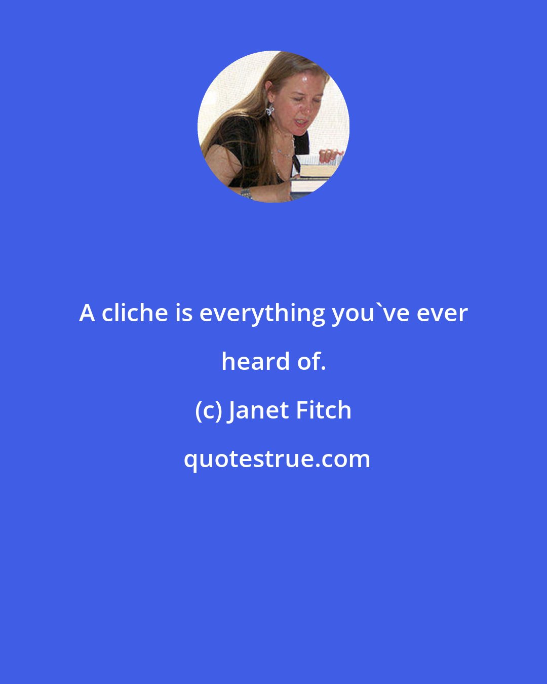 Janet Fitch: A cliche is everything you've ever heard of.