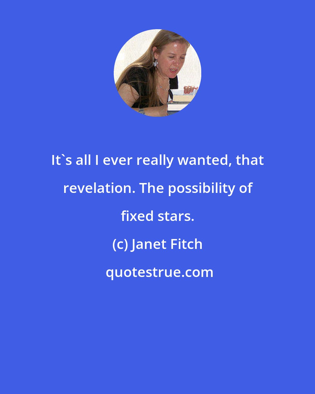 Janet Fitch: It's all I ever really wanted, that revelation. The possibility of fixed stars.