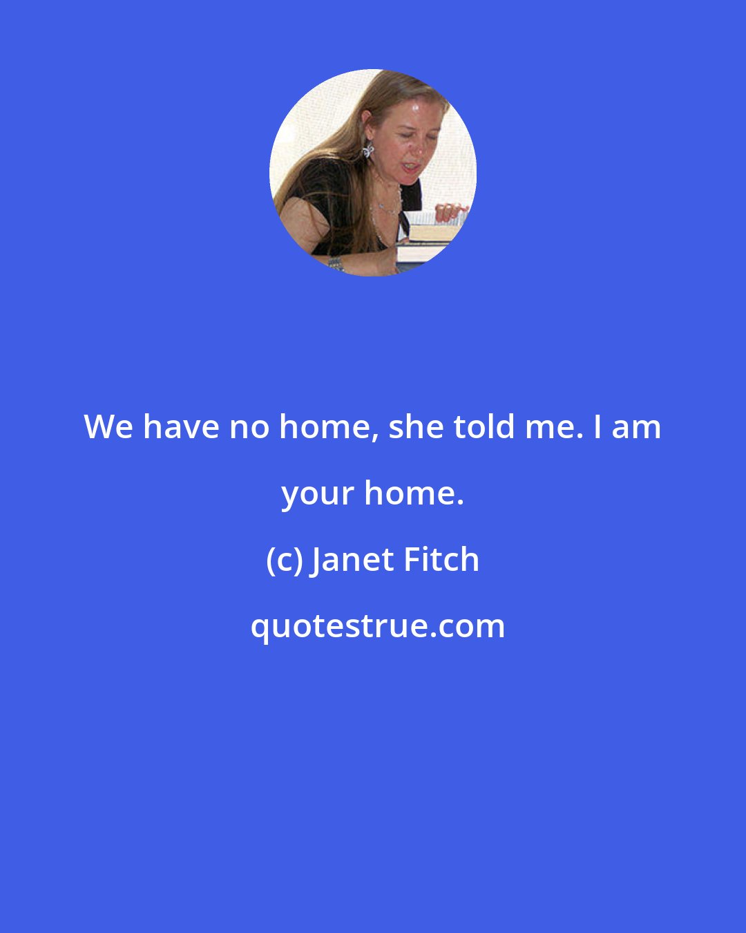 Janet Fitch: We have no home, she told me. I am your home.