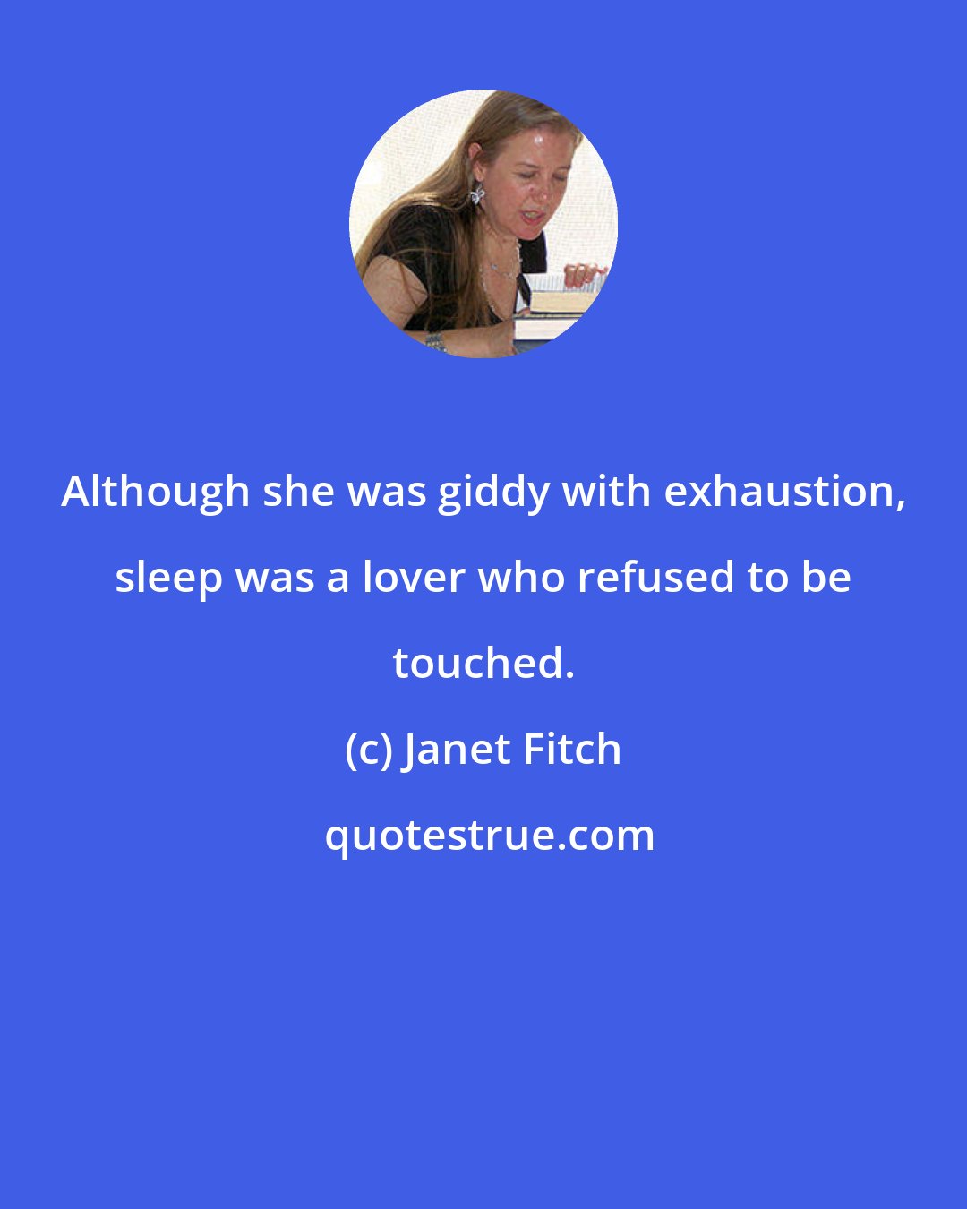 Janet Fitch: Although she was giddy with exhaustion, sleep was a lover who refused to be touched.