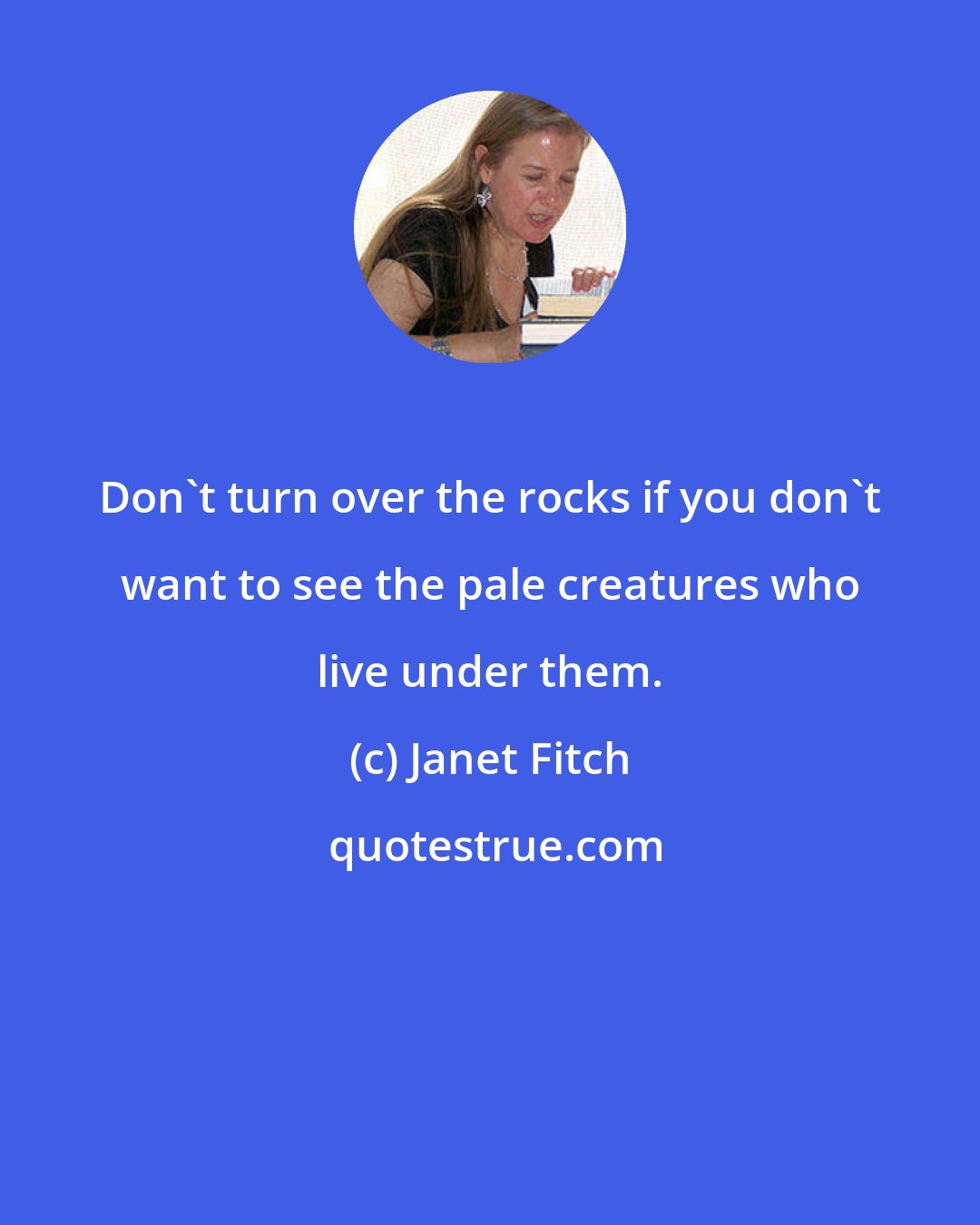 Janet Fitch: Don't turn over the rocks if you don't want to see the pale creatures who live under them.