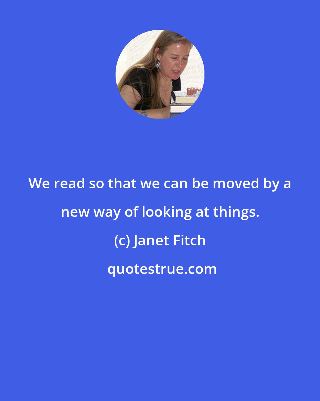 Janet Fitch: We read so that we can be moved by a new way of looking at things.