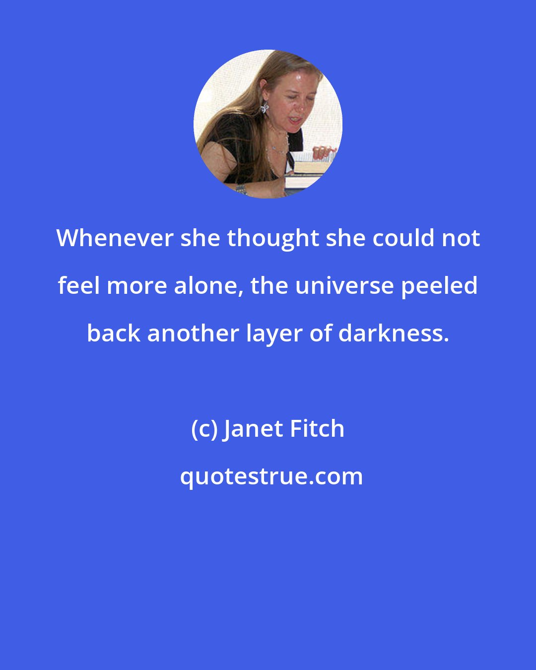 Janet Fitch: Whenever she thought she could not feel more alone, the universe peeled back another layer of darkness.
