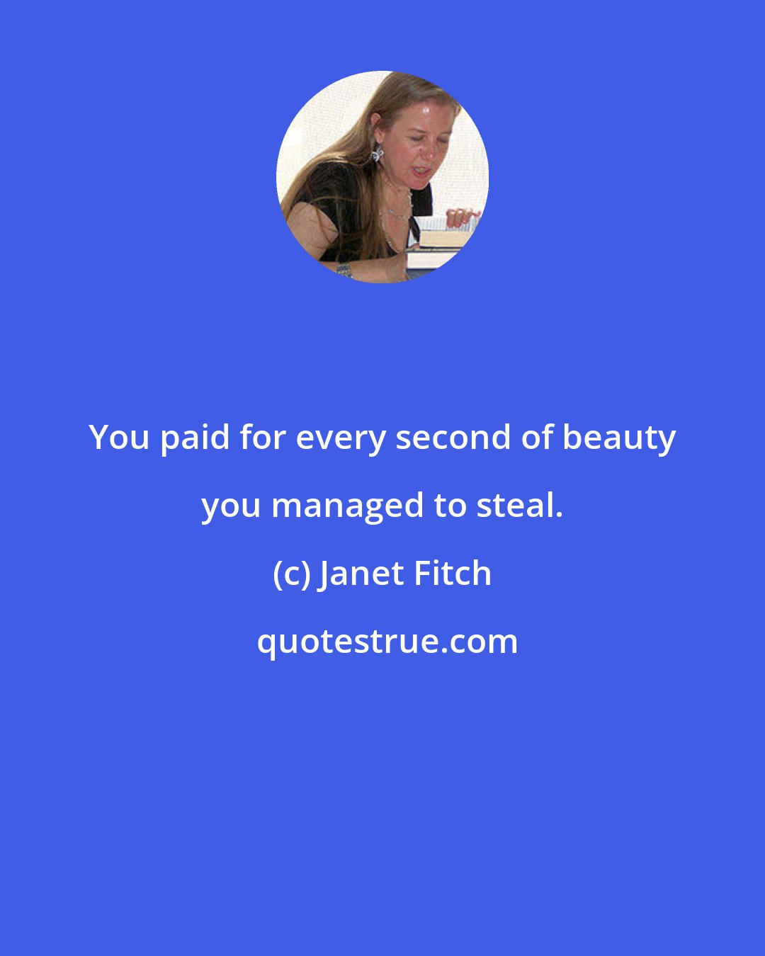 Janet Fitch: You paid for every second of beauty you managed to steal.