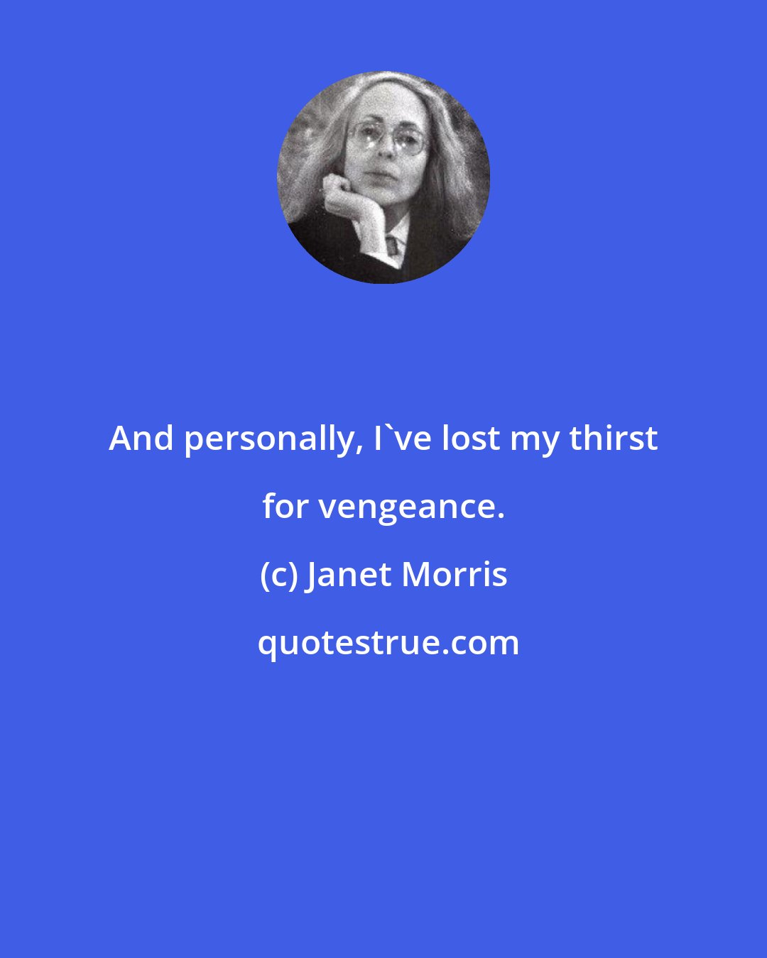 Janet Morris: And personally, I've lost my thirst for vengeance.