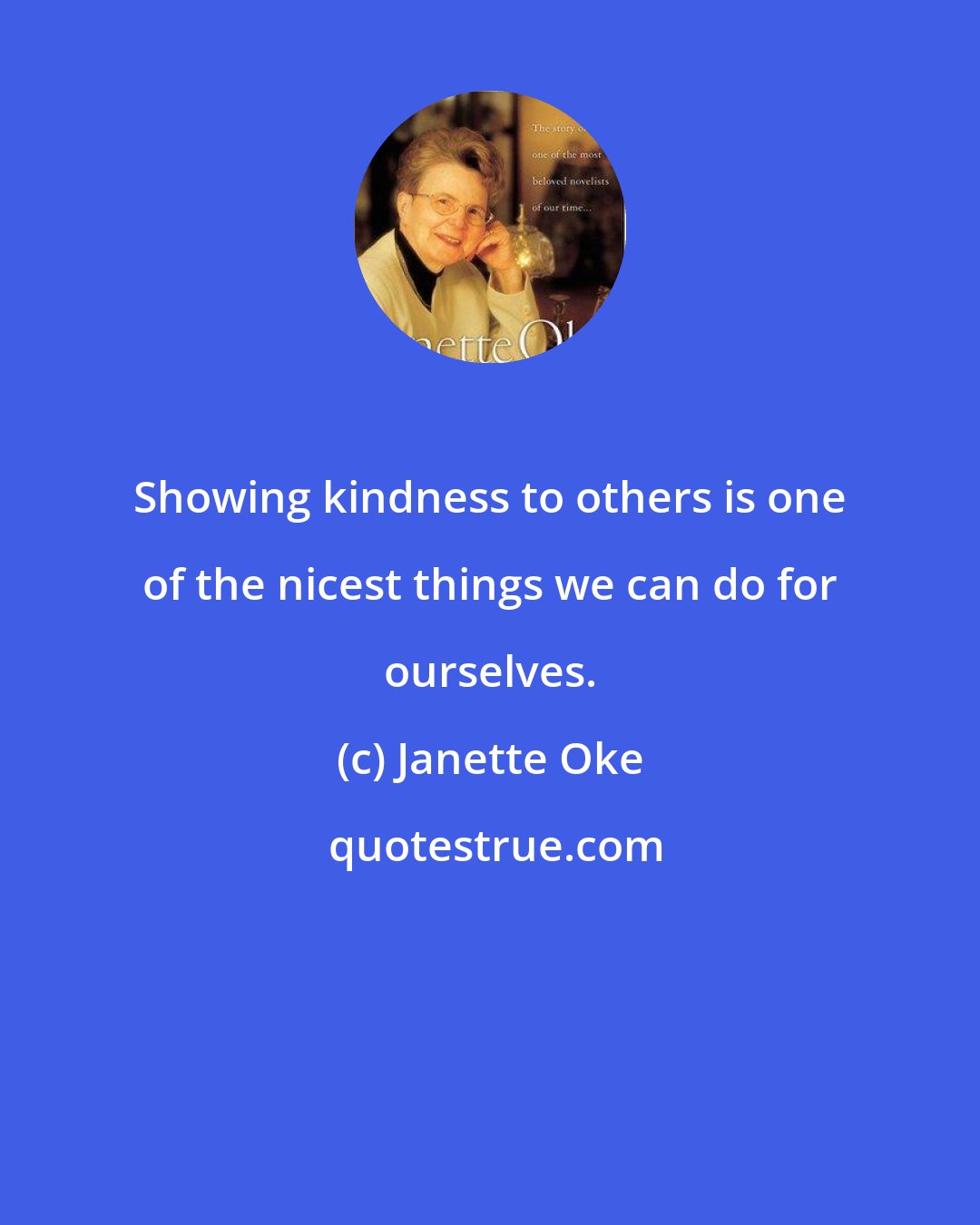 Janette Oke: Showing kindness to others is one of the nicest things we can do for ourselves.